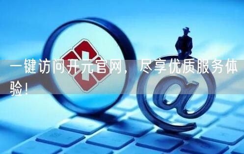 一键访问开元官网，尽享优质服务体验！