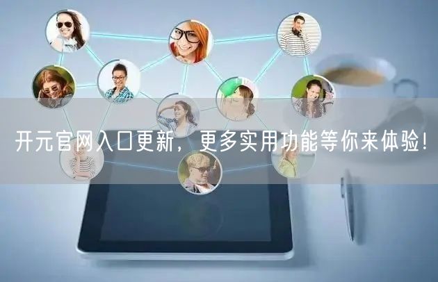 开元官网入口更新，更多实用功能等你来体验！