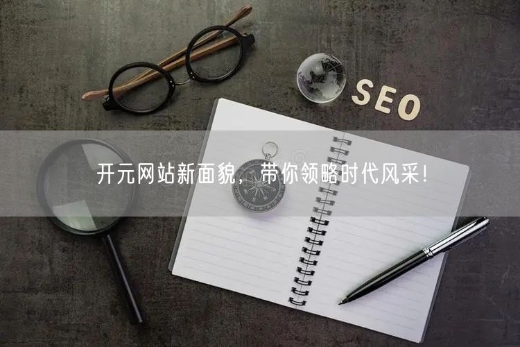 开元网站新面貌，带你领略时代风采！