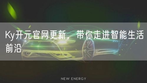 Ky开元官网更新，带你走进智能生活前沿
