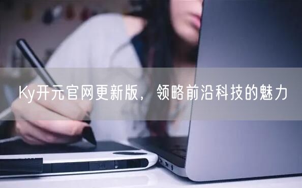 Ky开元官网更新版，领略前沿科技的魅力