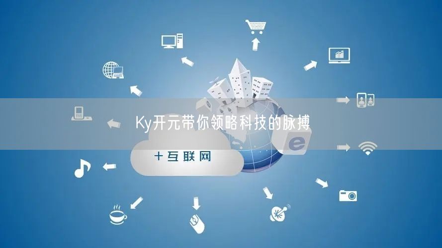 Ky开元带你领略科技的脉搏