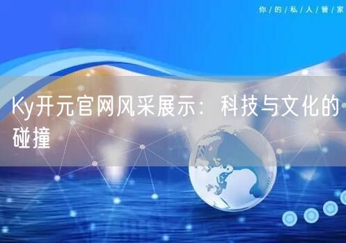 Ky开元官网风采展示：科技与文化的碰撞