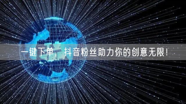 一键下单，抖音粉丝助力你的创意无限！