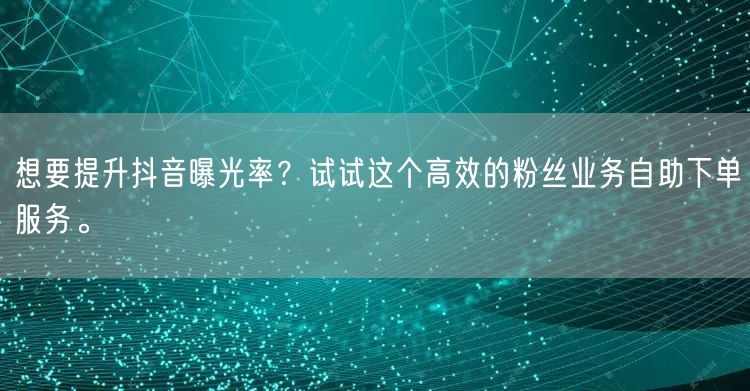 想要提升抖音曝光率？试试这个高效的粉丝业务自助下单服务。