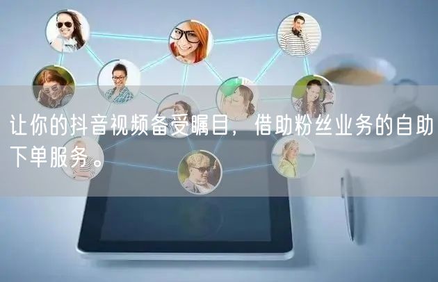让你的抖音视频备受瞩目，借助粉丝业务的自助下单服务。