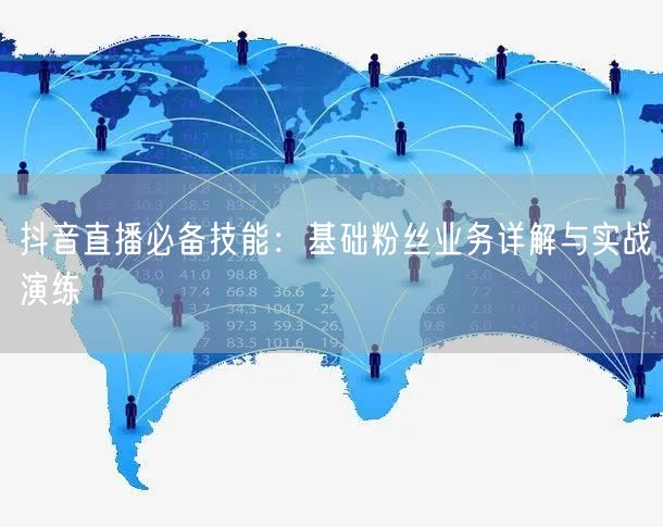 抖音直播必备技能：基础粉丝业务详解与实战演练