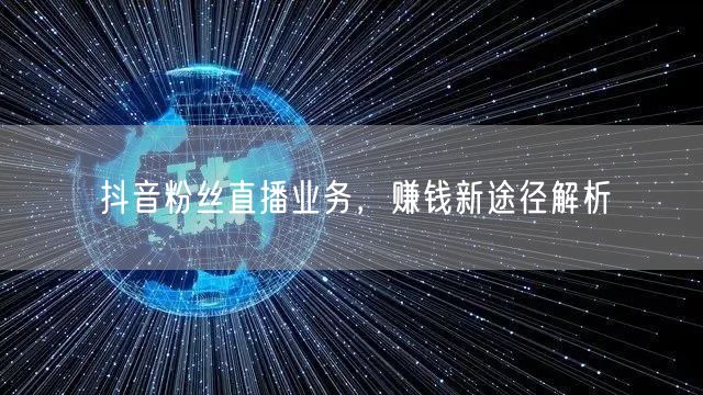 抖音粉丝直播业务，赚钱新途径解析