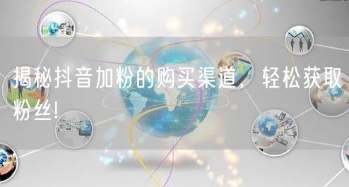揭秘抖音加粉的购买渠道，轻松获取粉丝!