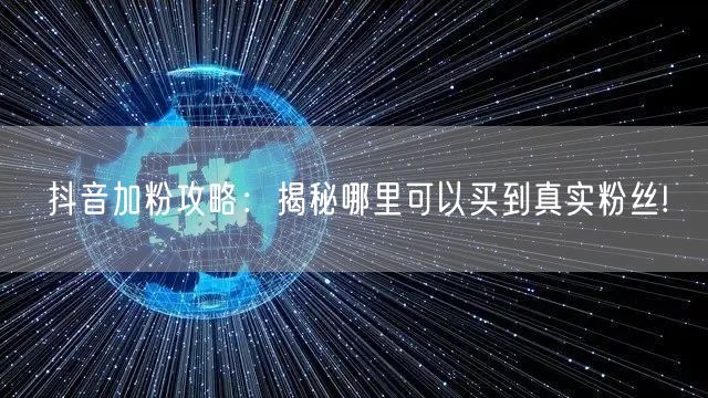 抖音加粉攻略：揭秘哪里可以买到真实粉丝!