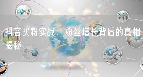 抖音买粉实战：粉丝增长背后的真相揭秘