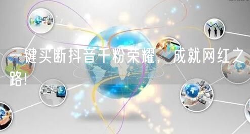 一键买断抖音千粉荣耀，成就网红之路!