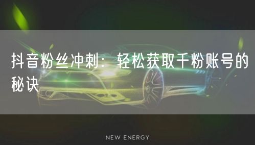 抖音粉丝冲刺：轻松获取千粉账号的秘诀