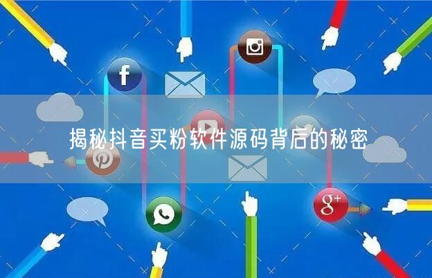 揭秘抖音买粉软件源码背后的秘密
