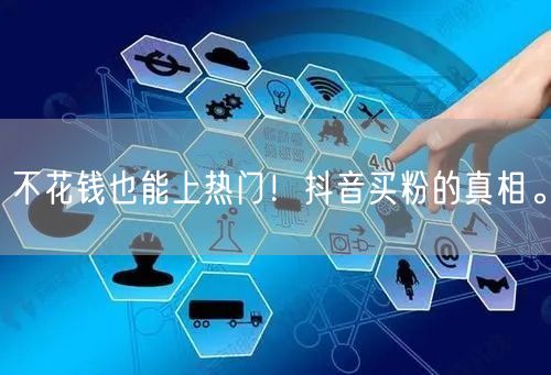 不花钱也能上热门！抖音买粉的真相。