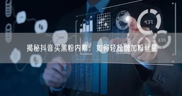 揭秘抖音买黑粉内幕：如何轻松增加粉丝量