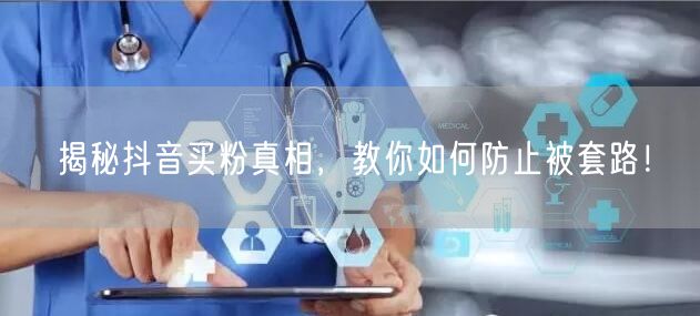 揭秘抖音买粉真相，教你如何防止被套路！