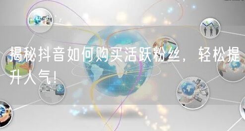揭秘抖音如何购买活跃粉丝，轻松提升人气！