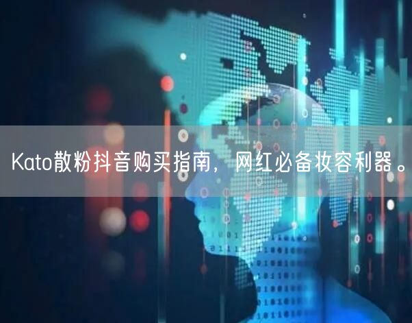 Kato散粉抖音购买指南，网红必备妆容利器。