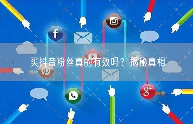 买抖音粉丝真的有效吗？揭秘真相