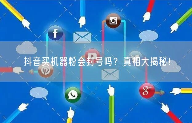 抖音买机器粉会封号吗？真相大揭秘！