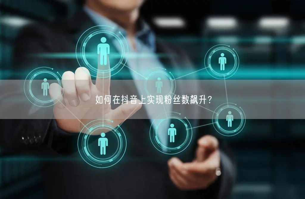 如何在抖音上实现粉丝数飙升？