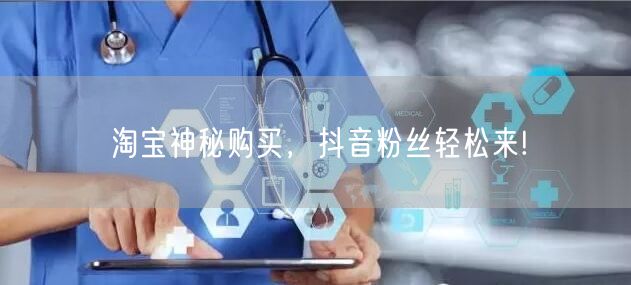 淘宝神秘购买，抖音粉丝轻松来!