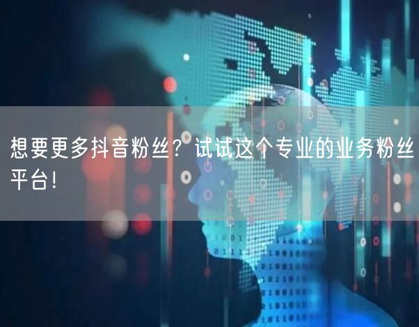 想要更多抖音粉丝？试试这个专业的业务粉丝平台！