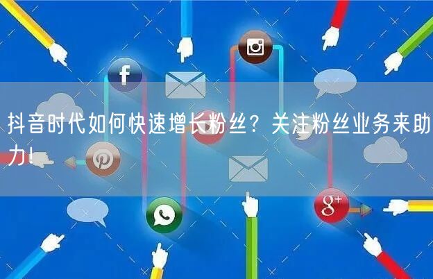 抖音时代如何快速增长粉丝？关注粉丝业务来助力！