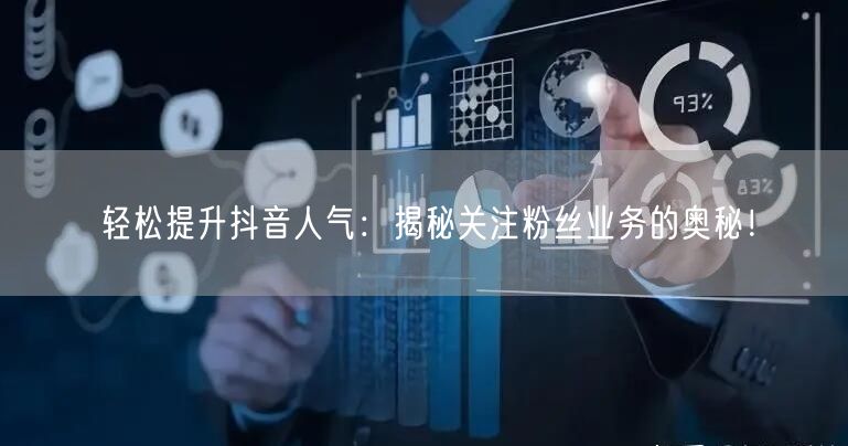 轻松提升抖音人气：揭秘关注粉丝业务的奥秘！