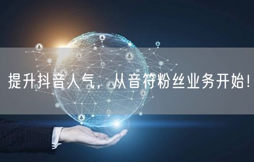 提升抖音人气，从音符粉丝业务开始！