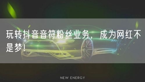玩转抖音音符粉丝业务，成为网红不是梦！