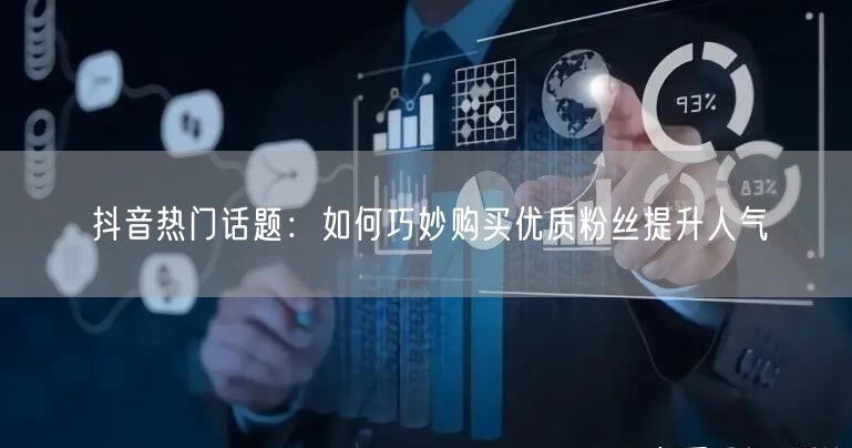 抖音热门话题：如何巧妙购买优质粉丝提升人气