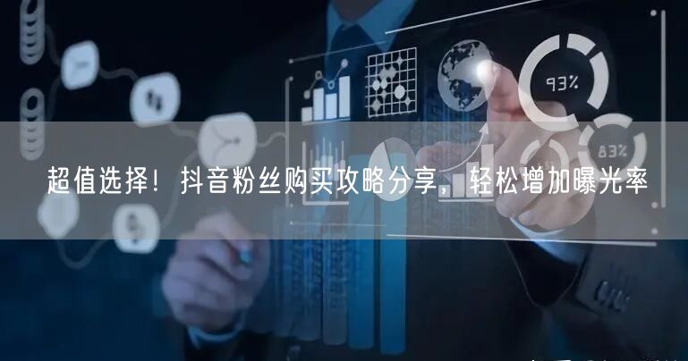 超值选择！抖音粉丝购买攻略分享，轻松增加曝光率