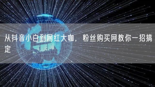 从抖音小白到网红大咖，粉丝购买网教你一招搞定
