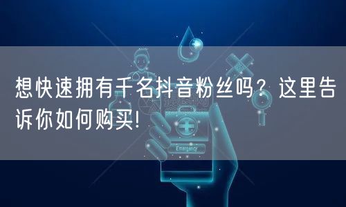 想快速拥有千名抖音粉丝吗？这里告诉你如何购买!