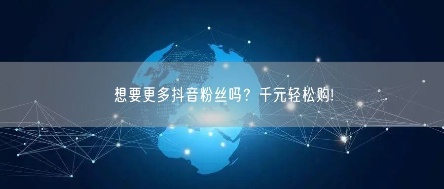 想要更多抖音粉丝吗？千元轻松购!