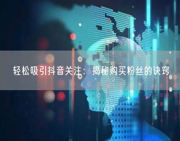 轻松吸引抖音关注：揭秘购买粉丝的诀窍