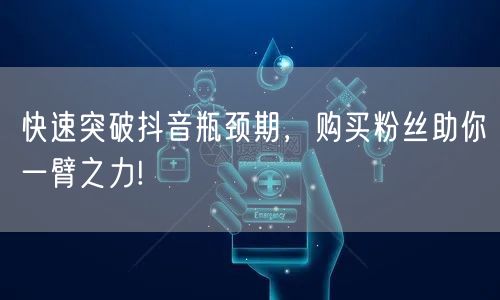 快速突破抖音瓶颈期，购买粉丝助你一臂之力!