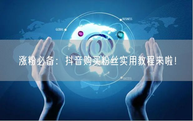涨粉必备：抖音购买粉丝实用教程来啦！