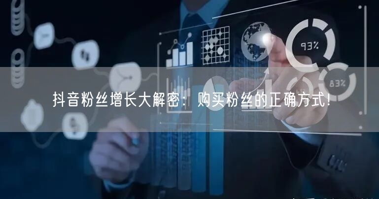 抖音粉丝增长大解密：购买粉丝的正确方式！