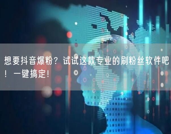 想要抖音爆粉？试试这款专业的刷粉丝软件吧！一键搞定！