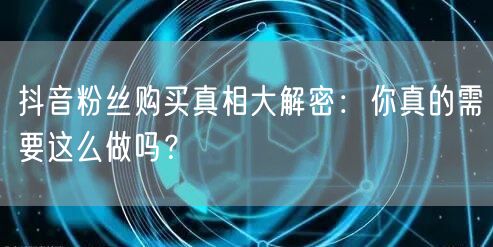 抖音粉丝购买真相大解密：你真的需要这么做吗？