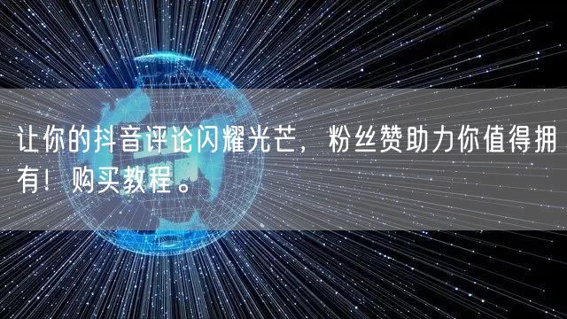 让你的抖音评论闪耀光芒，粉丝赞助力你值得拥有！购买教程。