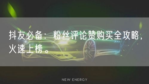 抖友必备：粉丝评论赞购买全攻略，火速上榜。