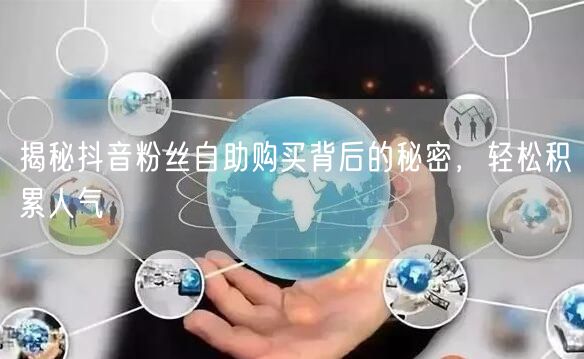 揭秘抖音粉丝自助购买背后的秘密，轻松积累人气