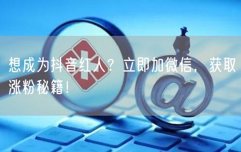 想成为抖音红人？立即加微信，获取涨粉秘籍！