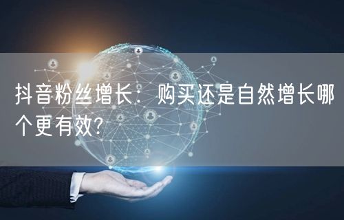 抖音粉丝增长：购买还是自然增长哪个更有效?